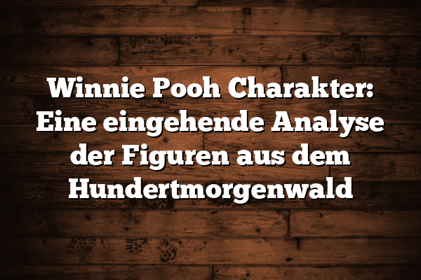 Winnie Pooh Charakter: Eine eingehende Analyse der Figuren aus dem Hundertmorgenwald