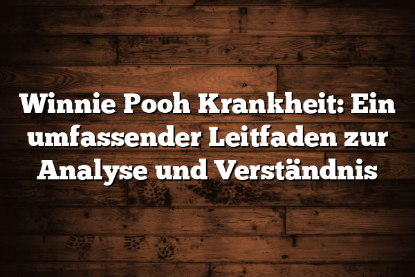 Winnie Pooh Krankheit: Ein umfassender Leitfaden zur Analyse und Verständnis