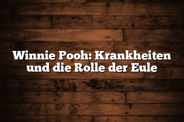 Winnie Pooh: Krankheiten und die Rolle der Eule