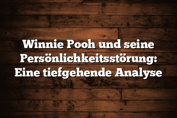 Winnie Pooh und seine Persönlichkeitsstörung: Eine tiefgehende Analyse