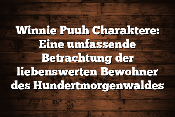 Winnie Puuh Charaktere: Eine umfassende Betrachtung der liebenswerten Bewohner des Hundertmorgenwaldes