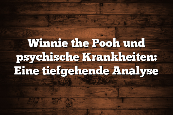 Winnie the Pooh und psychische Krankheiten: Eine tiefgehende Analyse