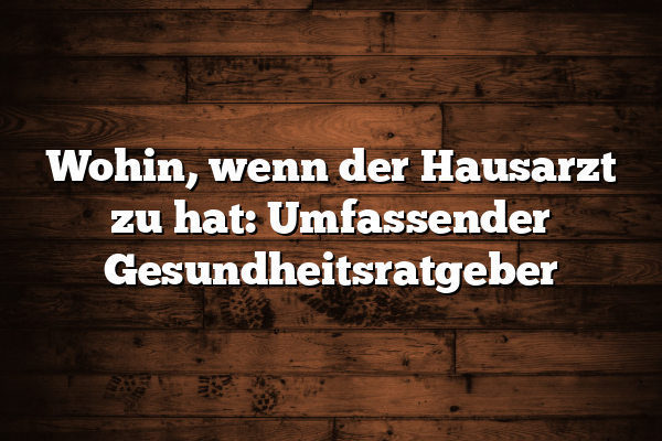 Wohin, wenn der Hausarzt zu hat: Umfassender Gesundheitsratgeber