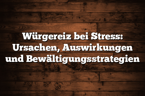 Würgereiz bei Stress: Ursachen, Auswirkungen und Bewältigungsstrategien